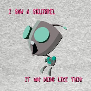 Gir - "I Saw A Squirrel" T-Shirt